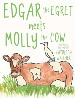 Edgar the Egret Meets Molly the Cow de Kathleen Wallner