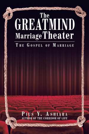 The GreatMIND Marriage Theater de Pius Y. Ashiara