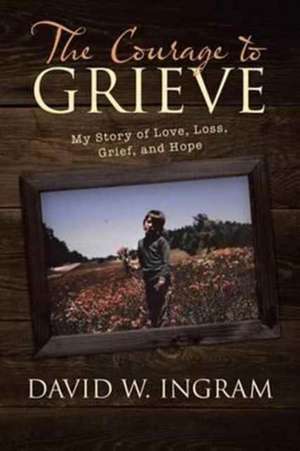 The Courage to Grieve de David W. Ingram