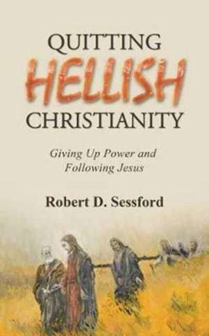 Quitting Hellish Christianity de Robert D. Sessford