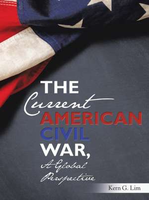 The Current American Civil War, a Global Perspective de Kern G. Lim