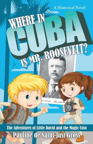 Where in Cuba Is Mr. Roosevelt? de Pauline de Saint-Just Gross