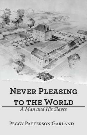 Never Pleasing to the World: A Man and His Slaves de Peggy Patterson Garland