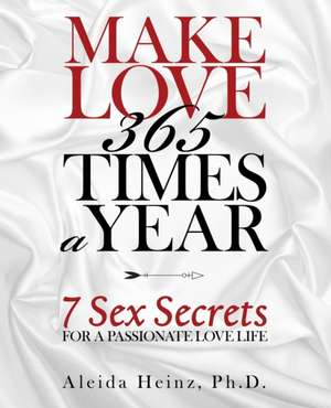 Make Love 365 Times a Year de Aleida Heinz Ph. D.