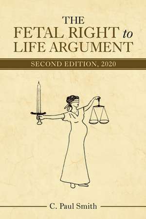 The Fetal Right to Life Argument: Second Edition, 2020 de C Paul Smith