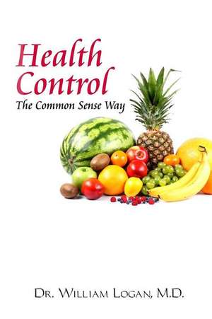 Health Control the Common Sense Way de M. D. William Logan