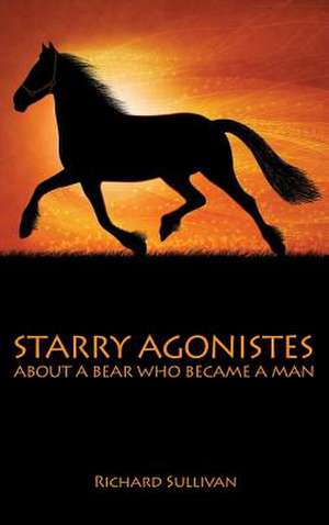 Starry Agonistes: About a Bear Who Became a Man de Richard Sullivan