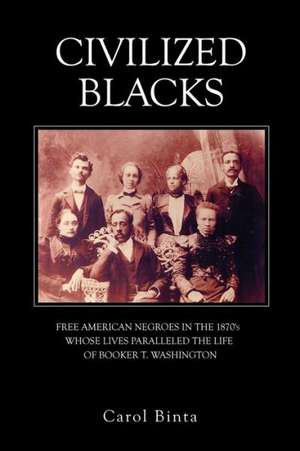 Civilized Blacks: Free American Negroes in the 1870's Whose Lives Paralleled the Life of Booker T. Washington de Carol Binta