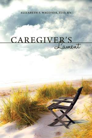 Caregiver's Lament de Elizabeth F. Wagoner