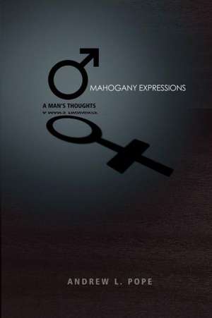 Mahogany Expressions: A Man's Thoughts de Andrew L. Pope