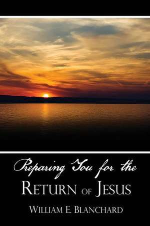 Preparing You for the Return of Jesus de William E. Blanchard