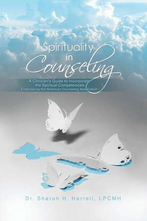 Spirituality in Counseling: A Clinician's Guide to Incorporate the Spiritual Competencies Endorsed by the American Counseling Association de Lpcmh Sharon H. Harrell