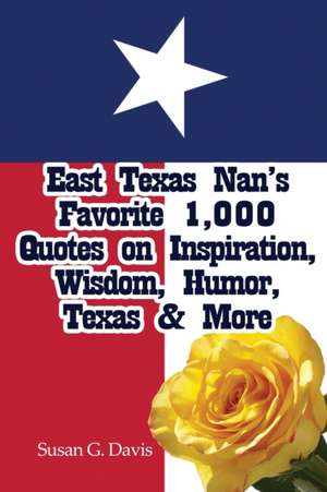 East Texas Nan's Favorite 1,000 Quotes on Inspiration, Wisdom, Humor, Texas & More de Susan G. Davis