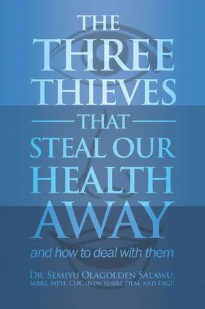 The Three Thieves That Steal Our Health Away and How to Deal with Them de Chc Salawu, Mbbs Mph