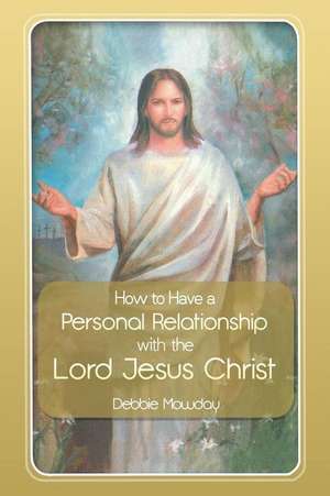 How to Have a Personal Relationship with the Lord Jesus Christ de Debbie Mowday