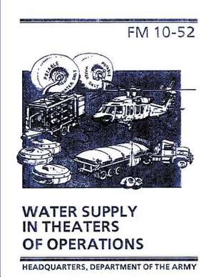 Water Supply in Theaters of Operations (FM 10-52) de Department Of the Army