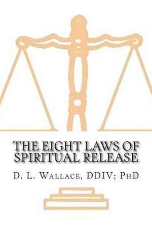 The Eight Laws of Spiritual Release de D. L. Wallace