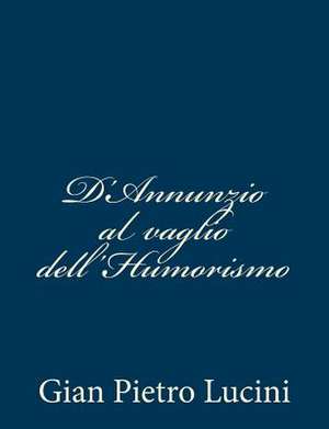 D'Annunzio Al Vaglio Dell'humorismo de Gian Pietro Lucini