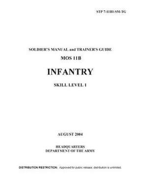 Soldier Training Publication Stp 7-11b1-SM-Tg Soldier's Manual and Trainer's Guide Mos 11b Infantry Skill Level 1 August 2004 de United States Government Us Army