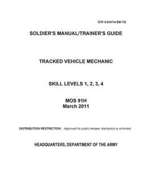 Soldier Training Publication Stp 9-91h14-SM-Tg Soldier's Manual/Trainer's Guide Tracked Vehicle Mechanic Skill Levels 1, 2, 3, 4 Mos 91h March 2011 de United States Government Us Army