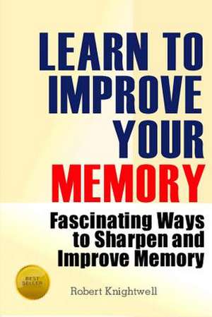 Learn to Improve Your Memory de Robert Knightwell