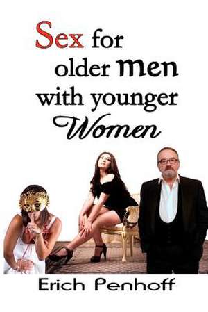 Sex for Older Men with Younger Women de Erich Penhoff