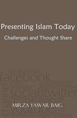 Presenting Islam Today - Challenges and Thought Share de MR Mirza Yawar Baig