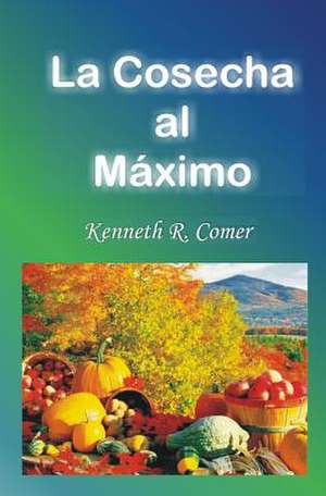 La Cosecha Al Maximo de Kenneth R. Comer