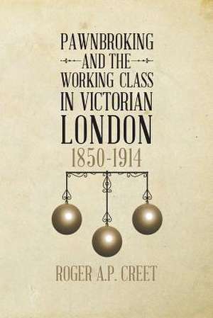 Pawnbroking and the Working Class in Victorian London de Roger a. P. Creet