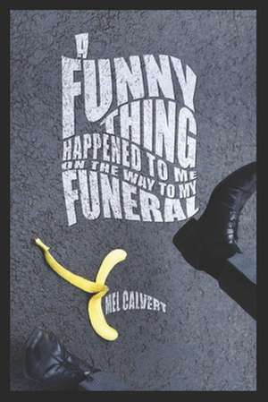 A Funny Thing Happened to Me on the Way to My Funeral de Mel Calvert