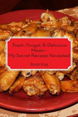 Fresh, Frugal, & Delicious Meals - My Secret Recipes Revealed de Bryan Eng