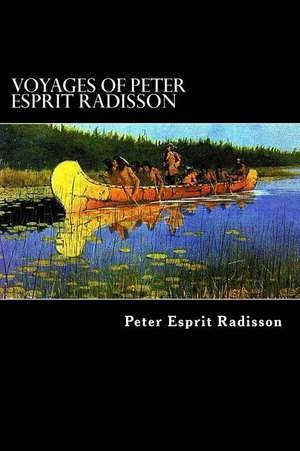 Voyages of Peter Esprit Radisson de Peter Esprit Radisson