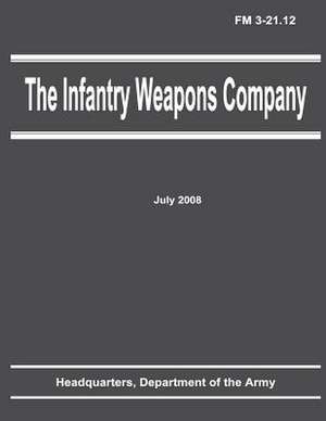 The Infantry Weapons Company (FM 3-21.12) de Department Of the Army