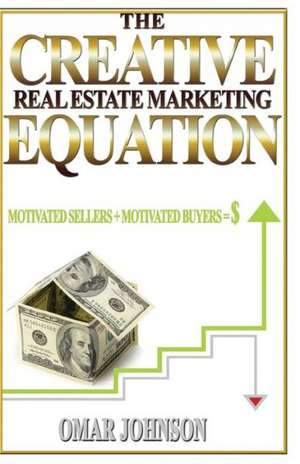 The Creative Real Estate Marketing Equation: Motivated Sellers + Motivated Buyers=$ de Omar Johnson