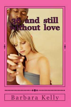 36 and Still Without Love de Barbara A. Kelly