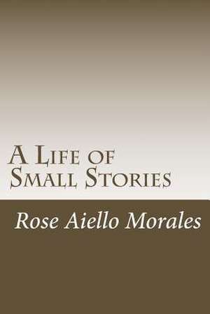 A Life of Small Stories de Rose Aiello Morales