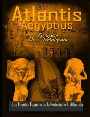 Atlantis . Aegyptius . Las Fuentes Egipcias de La Historia de La Atlantida de Georgeos Diaz-Montexano