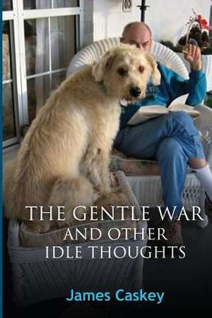 The Gentle War and Other Idle Thoughts de James Caskey