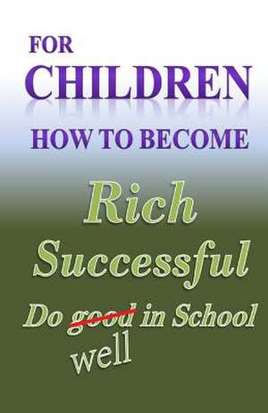 For Children How to Become Rich, Successful & Do Well in School de W. Medina