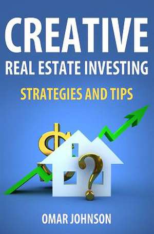 Creative Real Estate Investing Strategies and Tips de Omar Johnson