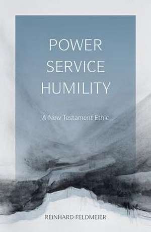 Power, Service, Humility: A New Testament Ethic de Reinhard Feldmeier