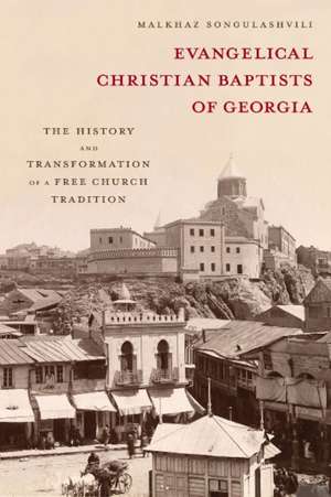 Evangelical Christian Baptists of Georgia: The History and Transformation of a Free Church Tradition de Malkhaz Songulashvili