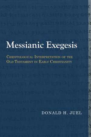 Messianic Exegesis: Christological Interpretation of the Old Testament in Early Christianity de Donald H. Juel