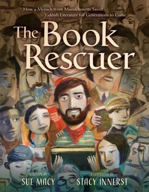 The Book Rescuer: How a Mensch from Massachusetts Saved Yiddish Literature for Generations to Come de Sue Macy