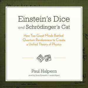 Einstein S Dice and Schrodinger S Cat: How Two Great Minds Battled Quantum Randomness to Create a Unified Theory of Physics de Paul Halpern