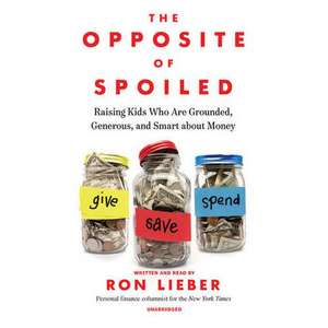 The Opposite of Spoiled: Raising Kids Who Are Grounded, Generous, and Smart about Money de Ron Lieber