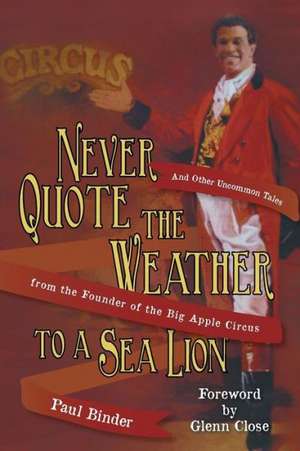 Never Quote the Weather to a Sea Lion: And Other Uncommon Tales from the Founder of the Big Apple Circus de Paul Binder