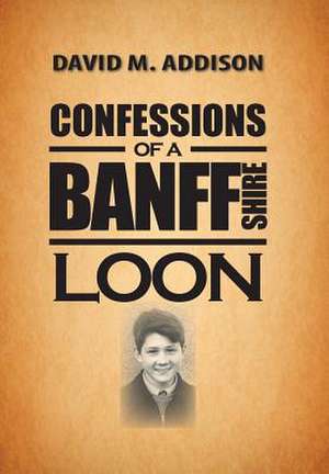 Confessions of a Banffshire Loon de David M Addison