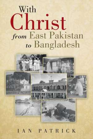 With Christ from East Pakistan to Bangladesh de Ian Patrick