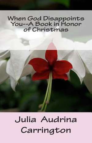 When God Disappoints You--A Book in Honor of Christmas de Julia Audrina Carrington